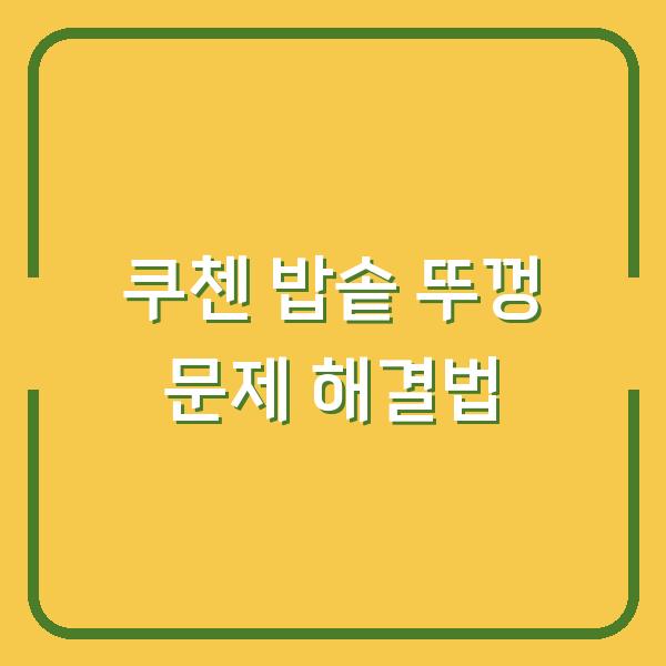 쿠첸 밥솥 뚜껑 문제 해결법