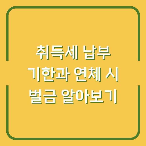 취득세 납부 기한과 연체 시 벌금 알아보기
