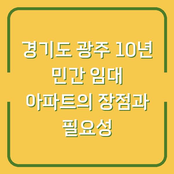 경기도 광주 10년 민간 임대 아파트의 장점과 필요성