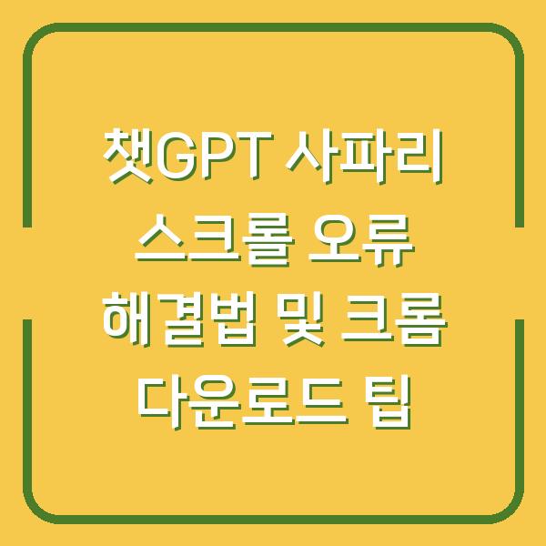 챗GPT 사파리 스크롤 오류 해결법 및 크롬 다운로드 팁