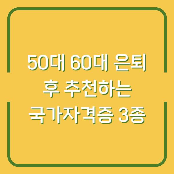 50대 60대 은퇴 후 추천하는 국가자격증 3종