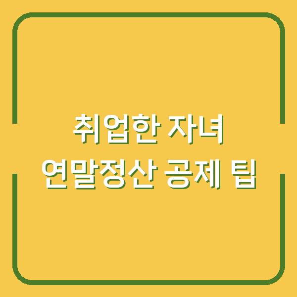 취업한 자녀 연말정산 공제 팁