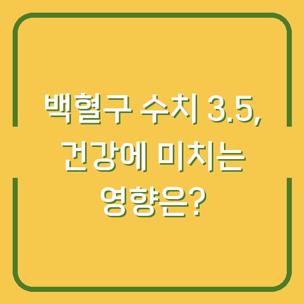 백혈구 수치 3.5, 건강에 미치는 영향은?