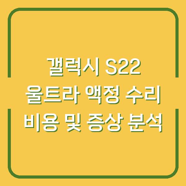 갤럭시 S22 울트라 액정 수리 비용 및 증상 분석