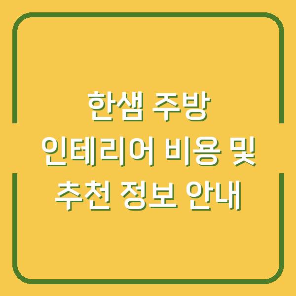 한샘 주방 인테리어 비용 및 추천 정보 안내
