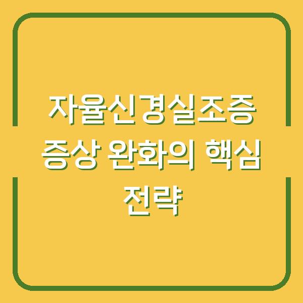 자율신경실조증 증상 완화의 핵심 전략