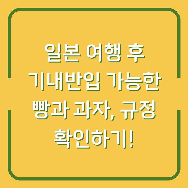 일본 여행 후 기내반입 가능한 빵과 과자, 규정 확인하기!