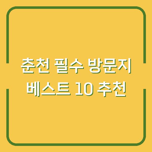 춘천 필수 방문지 베스트 10 추천
