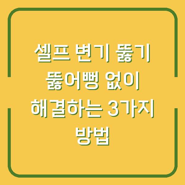 셀프 변기 뚫기 뚫어뻥 없이 해결하는 3가지 방법