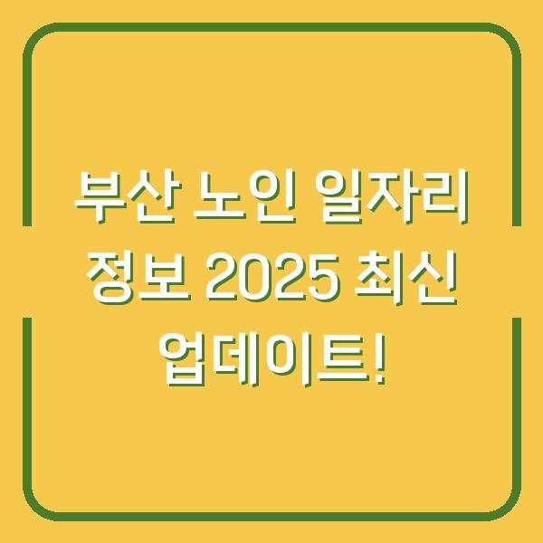 부산 노인 일자리 정보 2025 최신 업데이트!