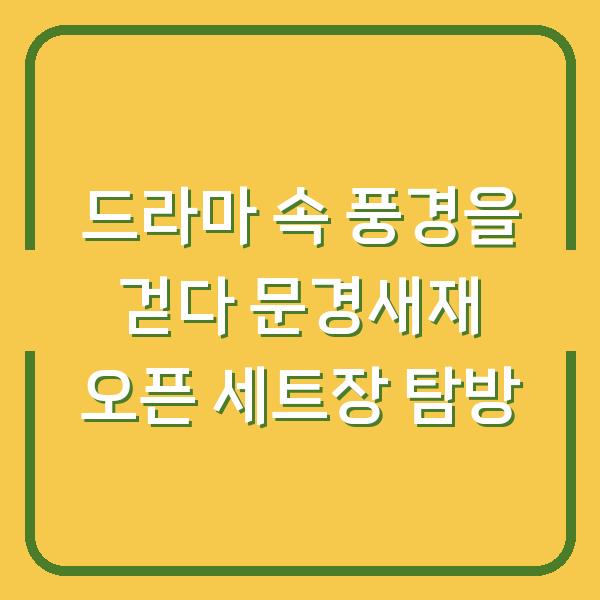 드라마 속 풍경을 걷다 문경새재 오픈 세트장 탐방