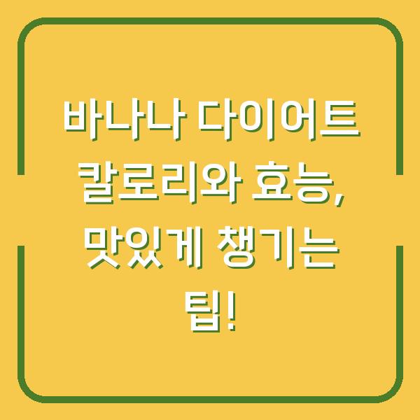 바나나 다이어트 칼로리와 효능, 맛있게 챙기는 팁!
