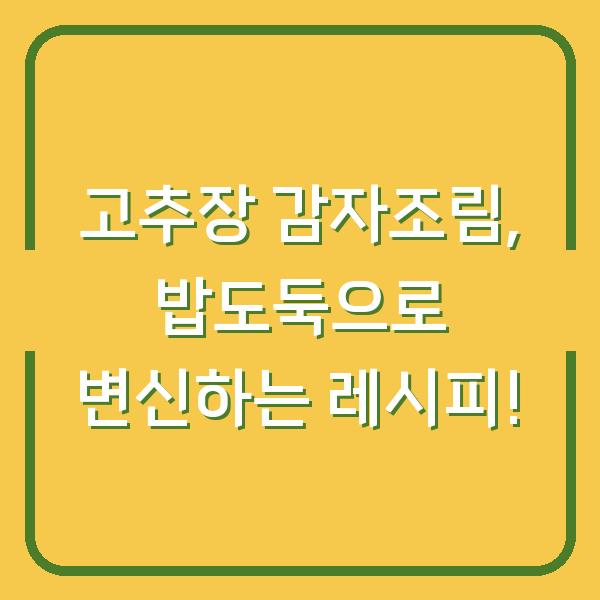 고추장 감자조림, 밥도둑으로 변신하는 레시피!