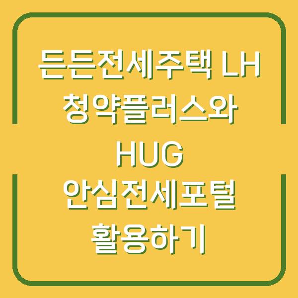 든든전세주택 LH 청약플러스와 HUG 안심전세포털 활용하기