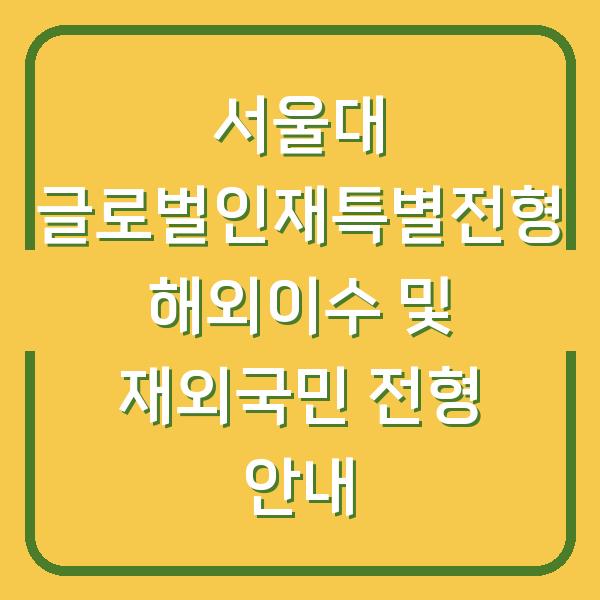 서울대 글로벌인재특별전형 해외이수 및 재외국민 전형 안내
