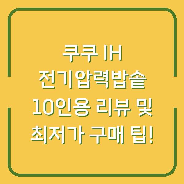 쿠쿠 IH 전기압력밥솥 10인용 리뷰 및 최저가 구매 팁!