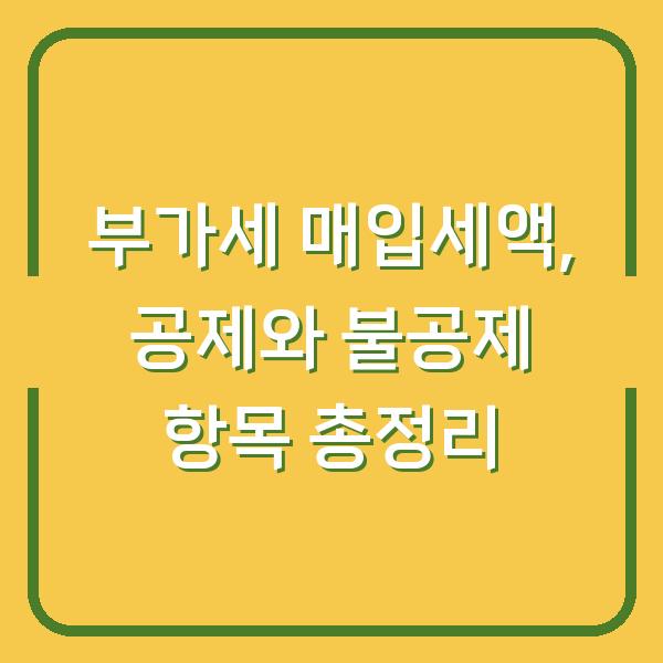 부가세 매입세액, 공제와 불공제 항목 총정리