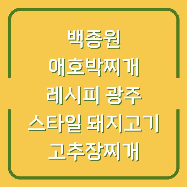 백종원 애호박찌개 레시피 광주 스타일 돼지고기 고추장찌개