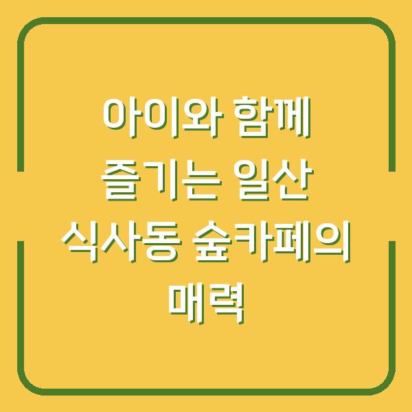 아이와 함께 즐기는 일산 식사동 숲카페의 매력