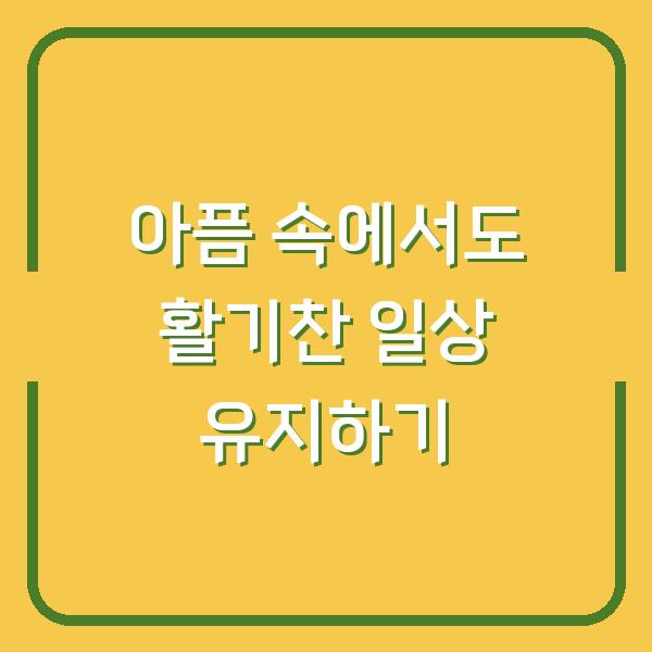 아픔 속에서도 활기찬 일상 유지하기