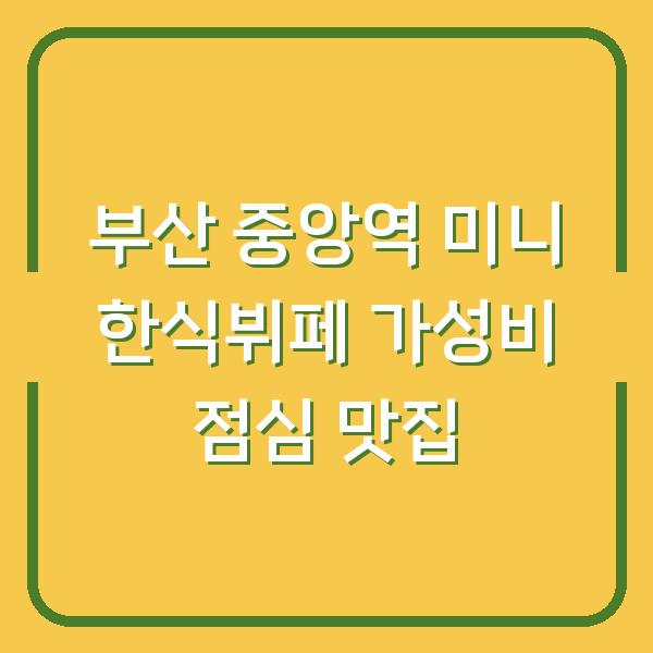 부산 중앙역 미니 한식뷔페 가성비 점심 맛집
