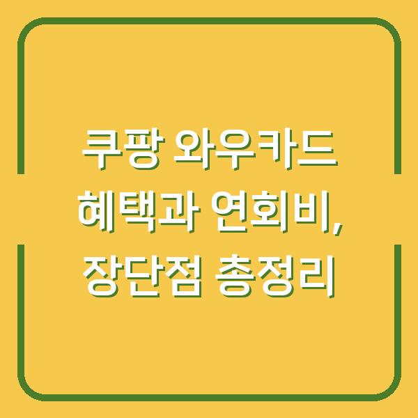 쿠팡 와우카드 혜택과 연회비, 장단점 총정리