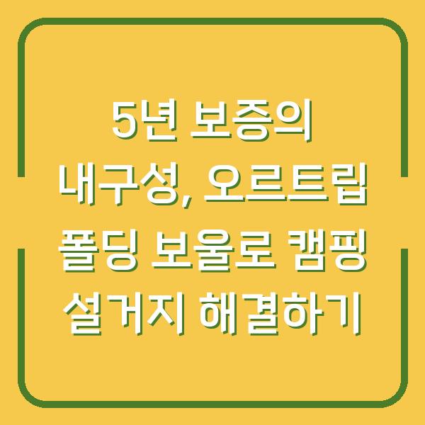 5년 보증의 내구성, 오르트립 폴딩 보울로 캠핑 설거지 해결하기