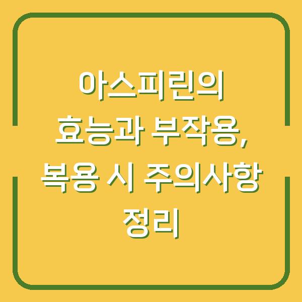 아스피린의 효능과 부작용, 복용 시 주의사항 정리