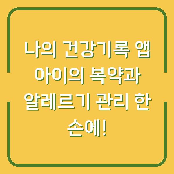 나의 건강기록 앱 아이의 복약과 알레르기 관리 한 손에!