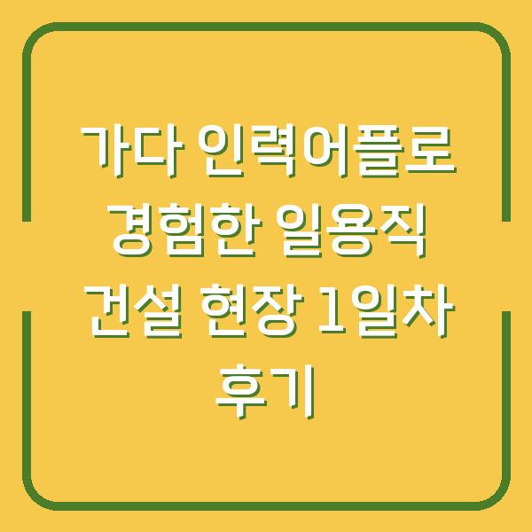 가다 인력어플로 경험한 일용직 건설 현장 1일차 후기