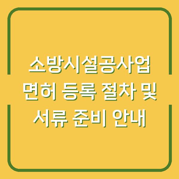 소방시설공사업 면허 등록 절차 및 서류 준비 안내
