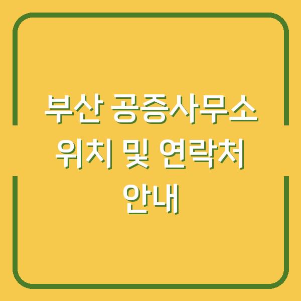 부산 공증사무소 위치 및 연락처 안내