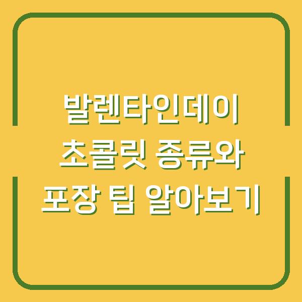 발렌타인데이 초콜릿 종류와 포장 팁 알아보기