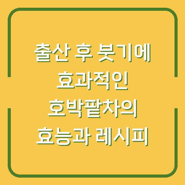출산 후 붓기에 효과적인 호박팥차의 효능과 레시피