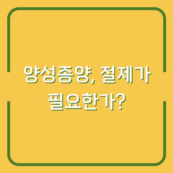 양성종양, 절제가 필요한가?