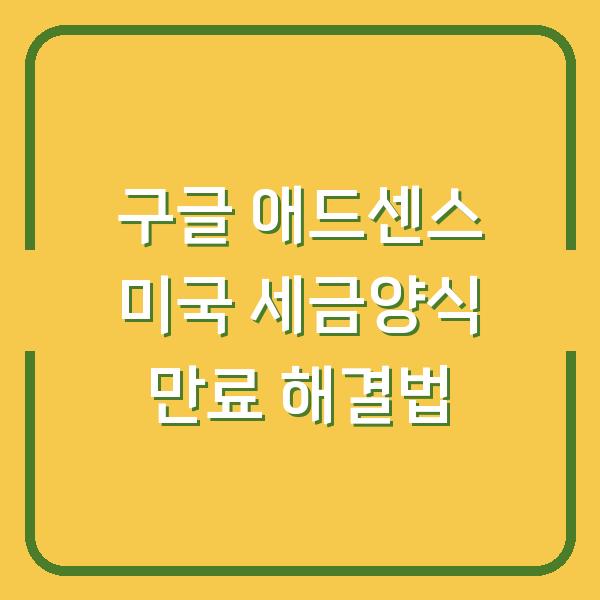 구글 애드센스 미국 세금양식 만료 해결법