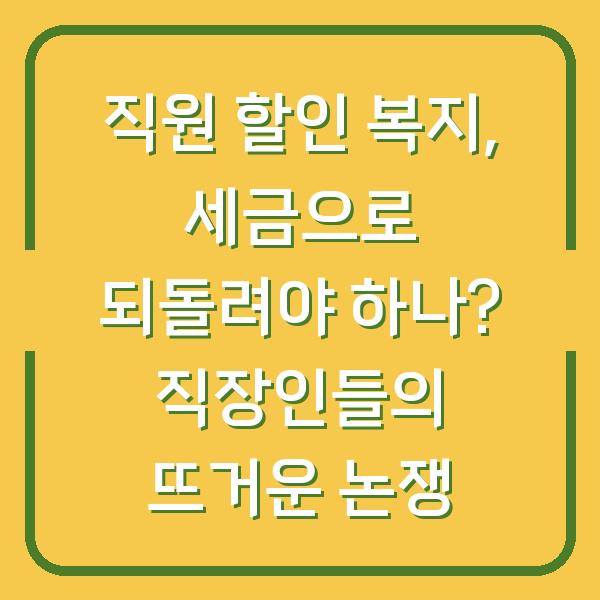 직원 할인 복지, 세금으로 되돌려야 하나? 직장인들의 뜨거운 논쟁