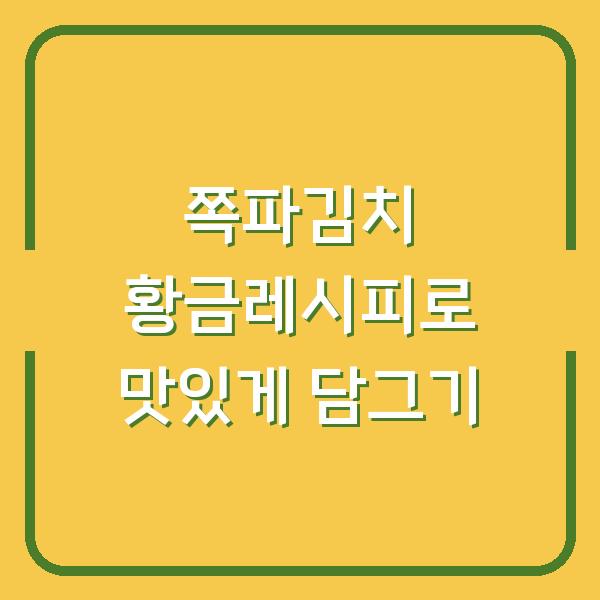 쪽파김치 황금레시피로 맛있게 담그기