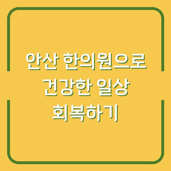 안산 한의원으로 건강한 일상 회복하기