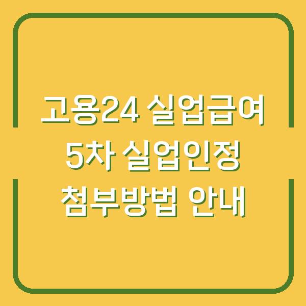 고용24 실업급여 5차 실업인정 첨부방법 안내