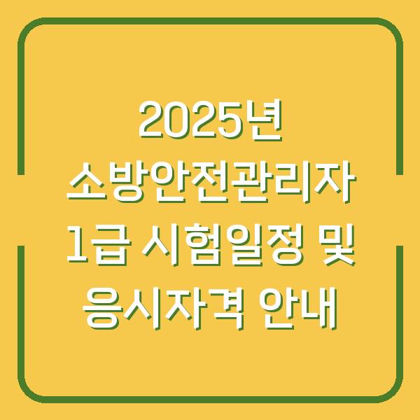 2025년 소방안전관리자 1급 시험일정 및 응시자격 안내