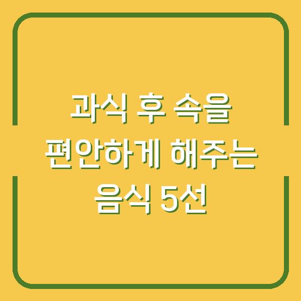 과식 후 속을 편안하게 해주는 음식 5선