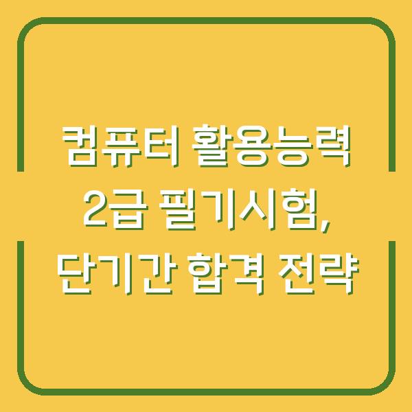 컴퓨터 활용능력 2급 필기시험, 단기간 합격 전략