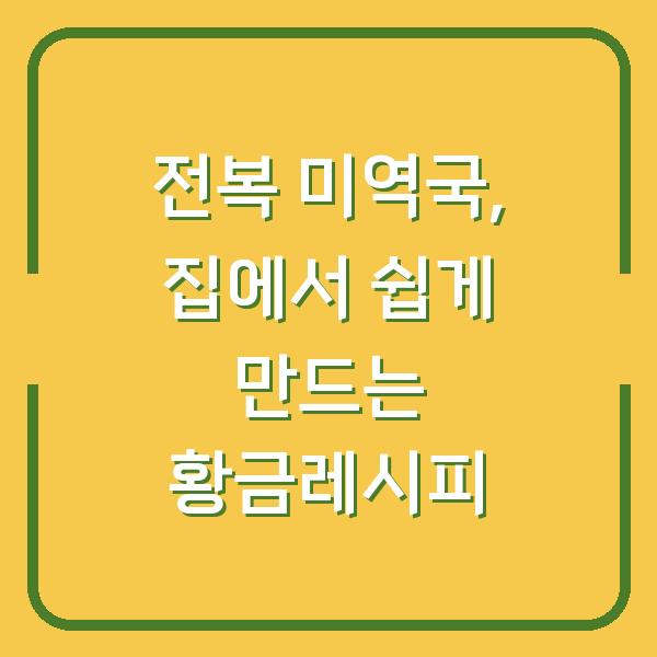 전복 미역국, 집에서 쉽게 만드는 황금레시피