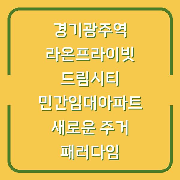 경기광주역 라온프라이빗 드림시티 민간임대아파트 새로운 주거 패러다임