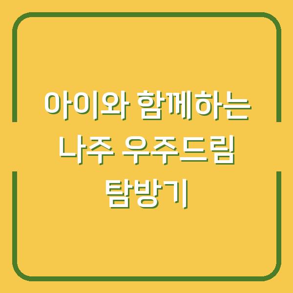 아이와 함께하는 나주 우주드림 탐방기