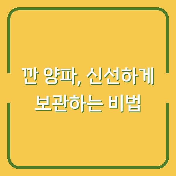 깐 양파, 신선하게 보관하는 비법