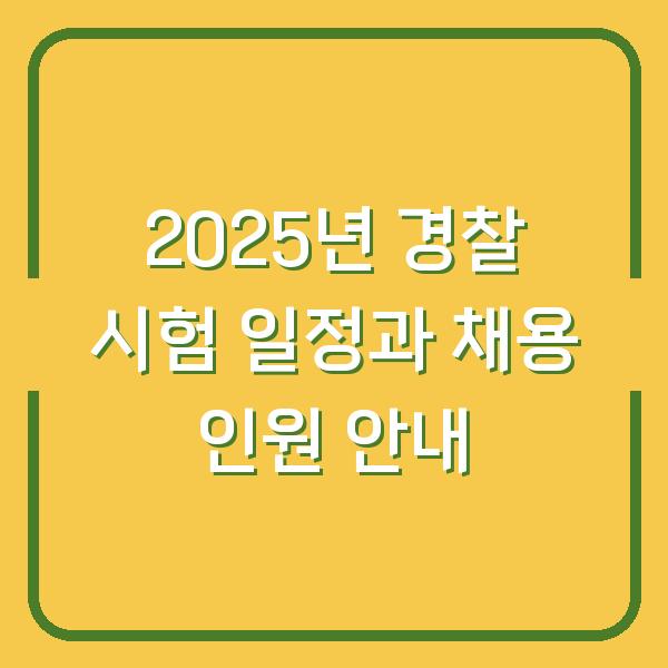 2025년 경찰 시험 일정과 채용 인원 안내