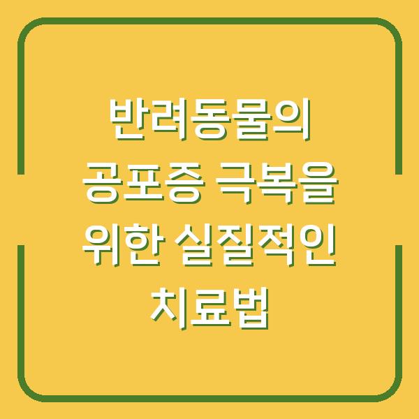 반려동물의 공포증 극복을 위한 실질적인 치료법