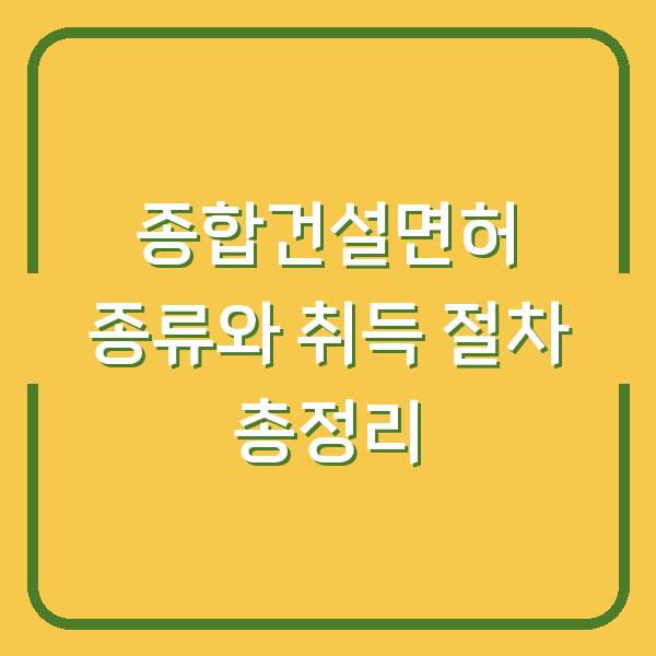 종합건설면허 종류와 취득 절차 총정리